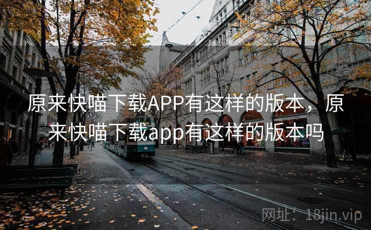 原来快喵下载APP有这样的版本，原来快喵下载app有这样的版本吗