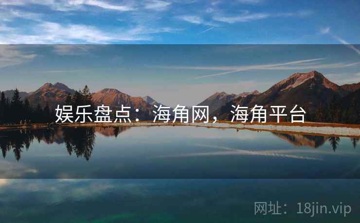 娱乐盘点:海角网,海角平台 娱乐盘点:海角网,海角平台