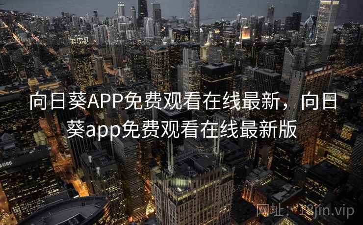 向日葵APP免费观看在线最新，向日葵app免费观看在线最新版