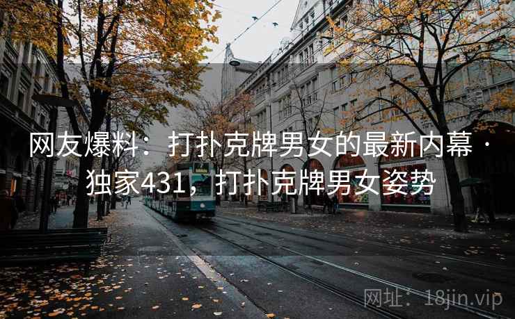 网友爆料：打扑克牌男女的最新内幕 · 独家431，打扑克牌男女姿势