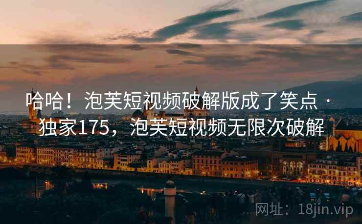 哈哈！泡芙短视频破解版成了笑点 · 独家175，泡芙短视频无限次破解