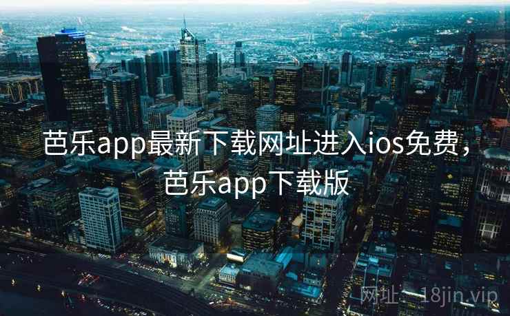 芭乐app最新下载网址进入ios免费，芭乐app下载版