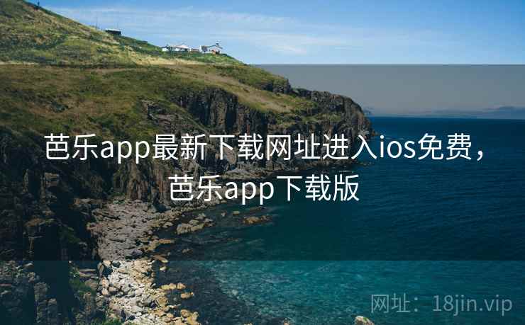芭乐app最新下载网址进入ios免费,芭乐app下载版 芭乐app最新下载网址进入ios免费,芭乐app下载版