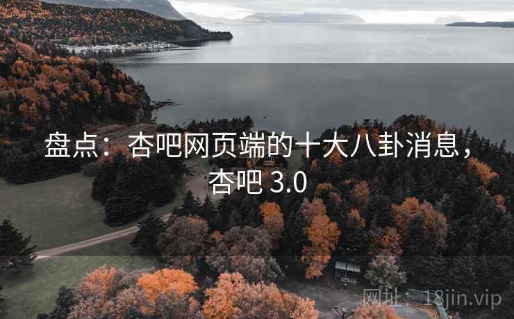 盘点：杏吧网页端的十大八卦消息，杏吧 3.0