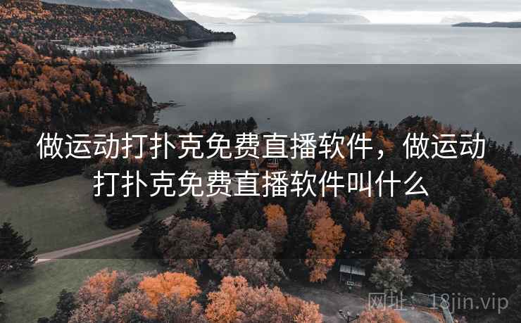 做运动打扑克免费直播软件，做运动打扑克免费直播软件叫什么