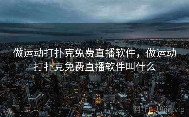 做运动打扑克免费直播软件,做运动打扑克免费直播软件叫什么 做运动打扑克免费直播软件,做运动打扑克免费直播软件叫什么