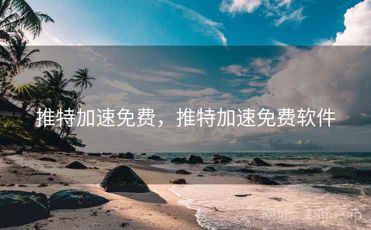 推特加速免费，推特加速免费软件