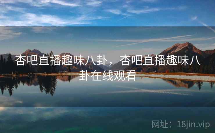 杏吧直播趣味八卦,杏吧直播趣味八卦在线观看 杏吧直播趣味八卦,杏吧直播趣味八卦在线观看