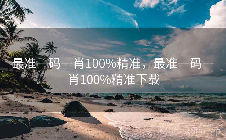 最准一码一肖100%精准，最准一码一肖100%精准下载