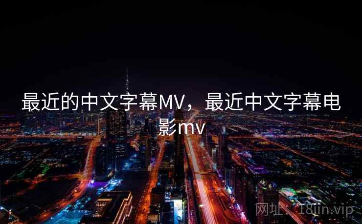 最近的中文字幕MV,最近中文字幕电影mv 最近的中文字幕MV,最近中文字幕电影mv