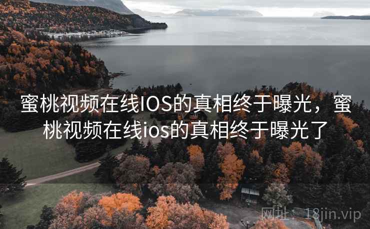 蜜桃视频在线IOS的真相终于曝光，蜜桃视频在线ios的真相终于曝光了