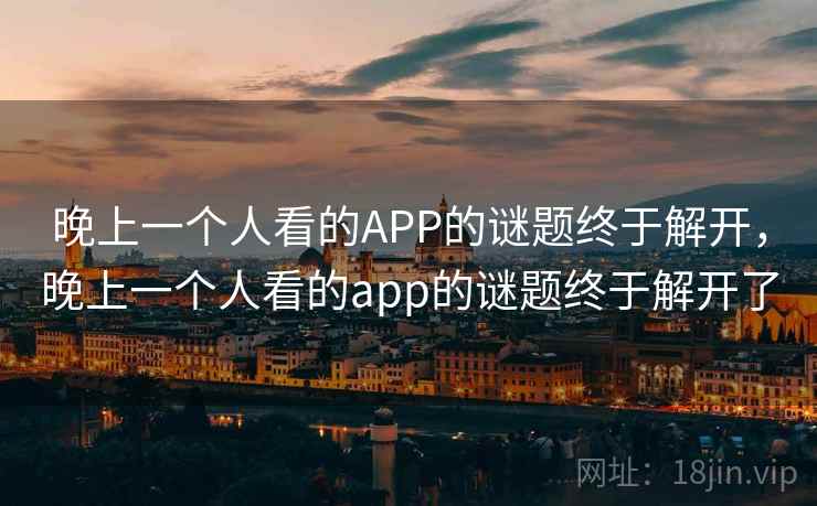 晚上一个人看的APP的谜题终于解开，晚上一个人看的app的谜题终于解开了