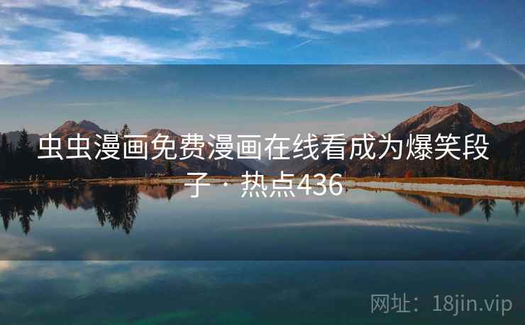 虫虫漫画免费漫画在线看成为爆笑段子 · 热点436