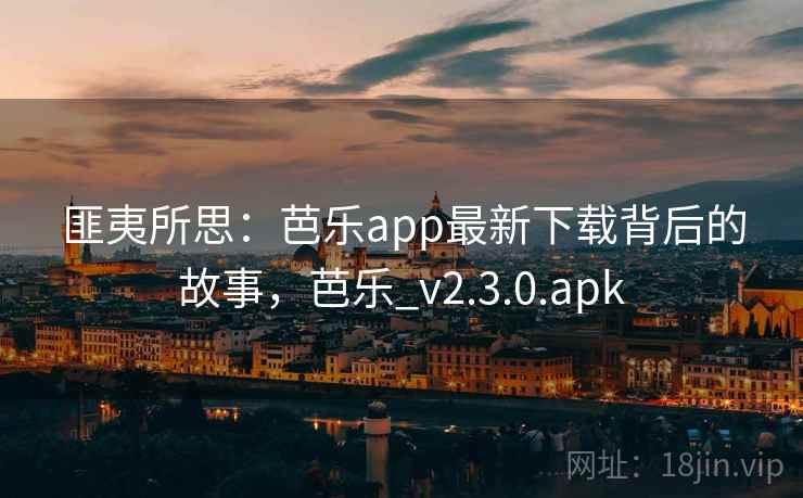 匪夷所思：芭乐app最新下载背后的故事，芭乐_v2.3.0.apk