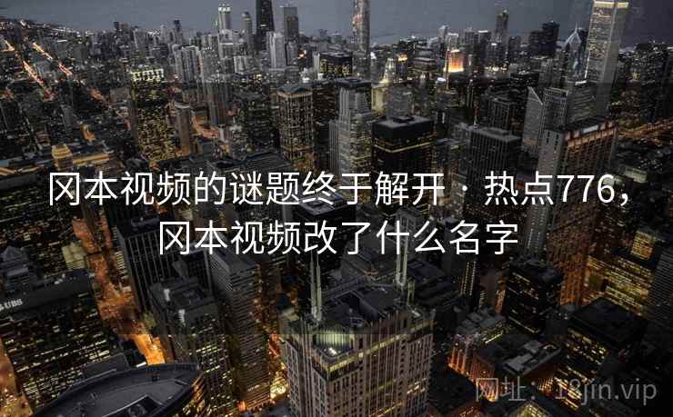冈本视频的谜题终于解开 · 热点776，冈本视频改了什么名字