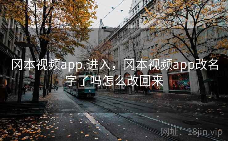 冈本视频app.进入，冈本视频app改名字了吗怎么改回来