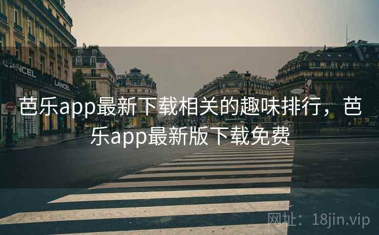 芭乐app最新下载相关的趣味排行，芭乐app最新版下载免费
