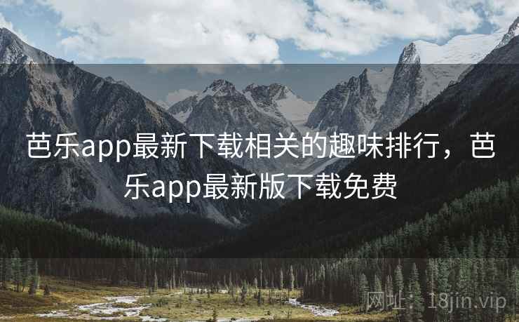 芭乐app最新下载相关的趣味排行，芭乐app最新版下载免费