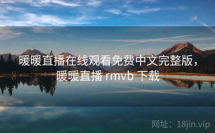 暖暖直播在线观看免费中文完整版,暖暖直播 rmvb 下载 暖暖直播在线观看免费中文完整版,暖暖直播 rmvb 下载