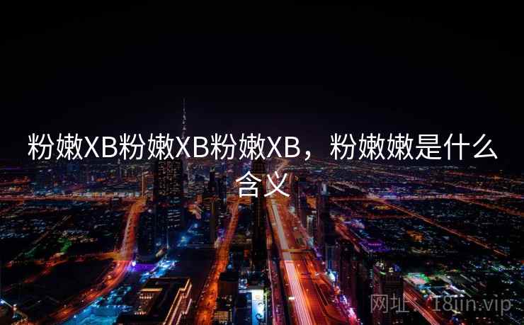粉嫩XB粉嫩XB粉嫩XB，粉嫩嫩是什么含义