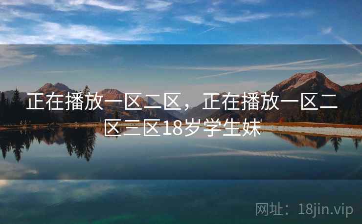 正在播放一区二区,正在播放一区二区三区18岁学生妹 正在播放一区二区,正在播放一区二区三区18岁学生妹