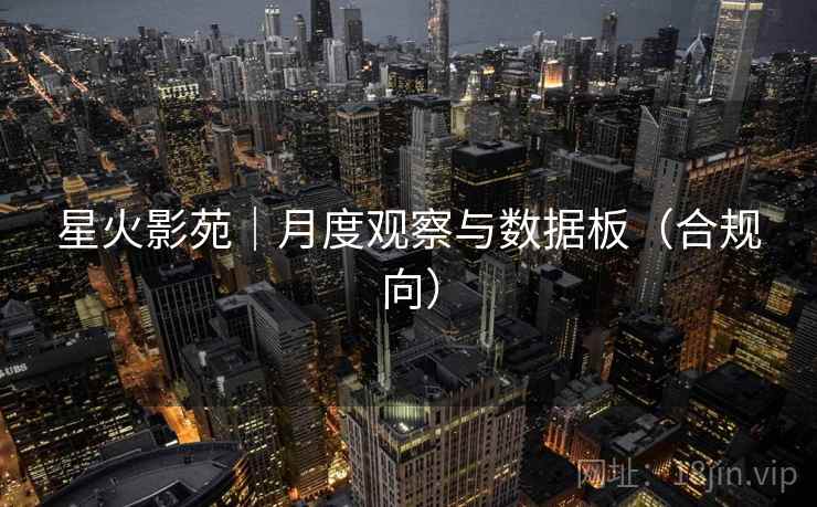 星火影苑｜月度观察与数据板（合规向）