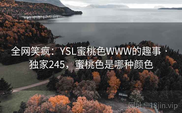 全网笑疯：YSL蜜桃色WWW的趣事 · 独家245，蜜桃色是哪种颜色