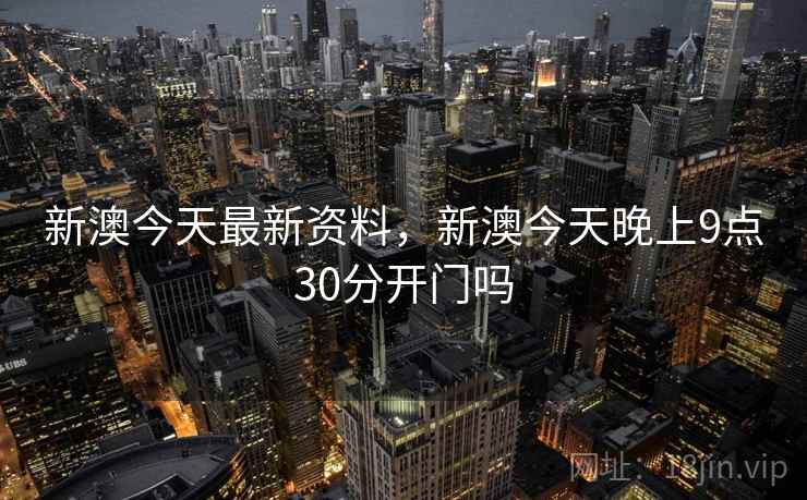 新澳今天最新资料，新澳今天晚上9点30分开门吗