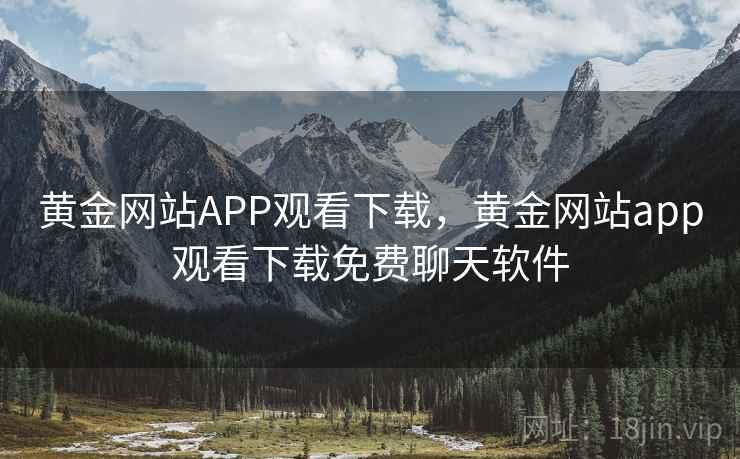黄金网站APP观看下载，黄金网站app观看下载免费聊天软件